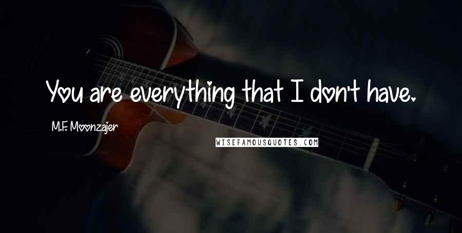 M.F. Moonzajer Quotes: You are everything that I don't have.