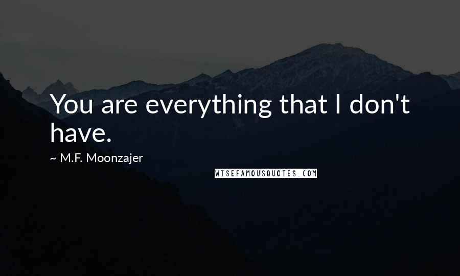 M.F. Moonzajer Quotes: You are everything that I don't have.