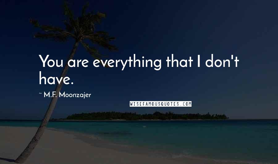 M.F. Moonzajer Quotes: You are everything that I don't have.