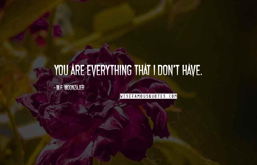 M.F. Moonzajer Quotes: You are everything that I don't have.