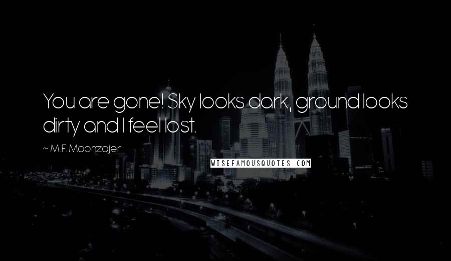 M.F. Moonzajer Quotes: You are gone! Sky looks dark, ground looks dirty and I feel lost.