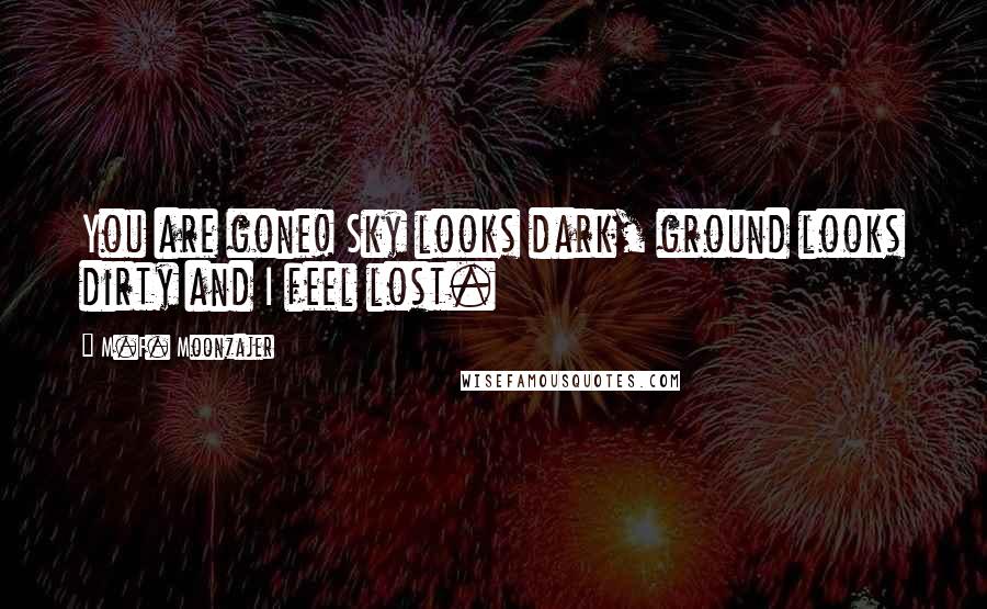 M.F. Moonzajer Quotes: You are gone! Sky looks dark, ground looks dirty and I feel lost.