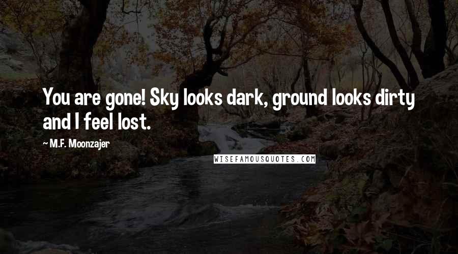 M.F. Moonzajer Quotes: You are gone! Sky looks dark, ground looks dirty and I feel lost.