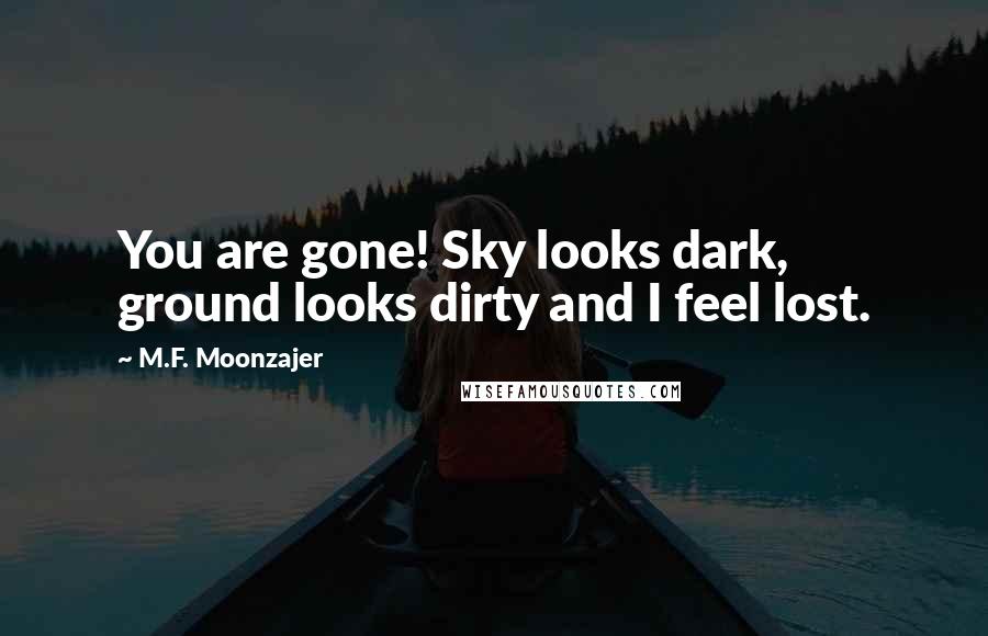 M.F. Moonzajer Quotes: You are gone! Sky looks dark, ground looks dirty and I feel lost.