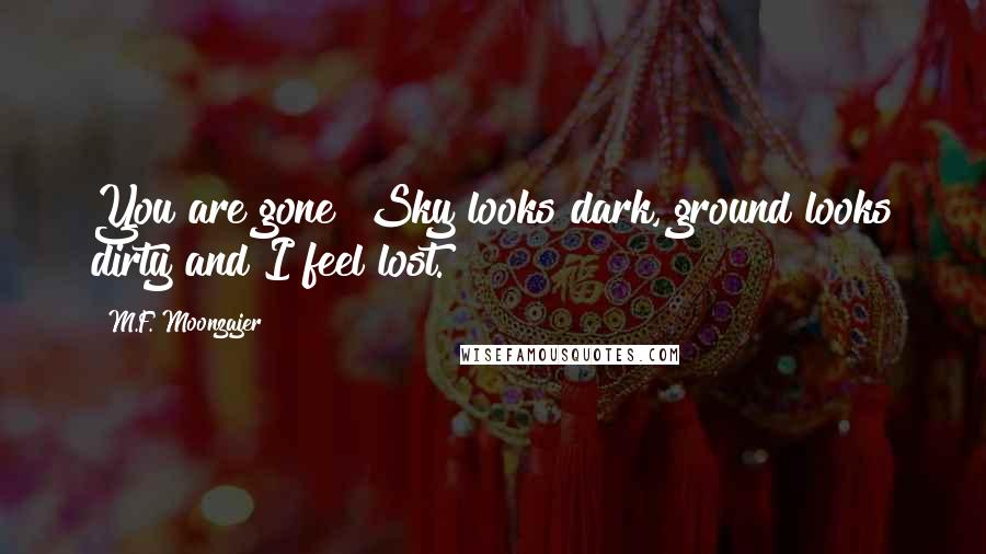 M.F. Moonzajer Quotes: You are gone! Sky looks dark, ground looks dirty and I feel lost.