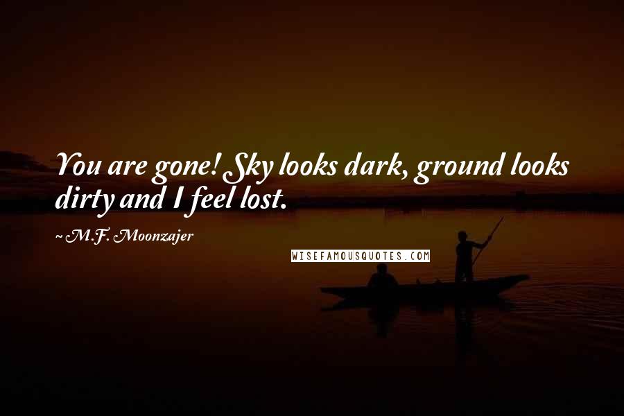 M.F. Moonzajer Quotes: You are gone! Sky looks dark, ground looks dirty and I feel lost.