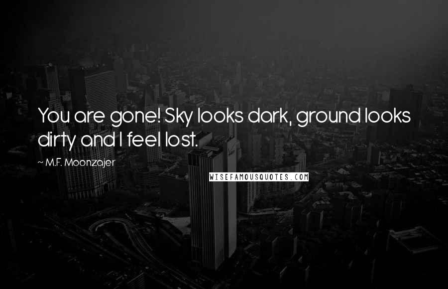 M.F. Moonzajer Quotes: You are gone! Sky looks dark, ground looks dirty and I feel lost.