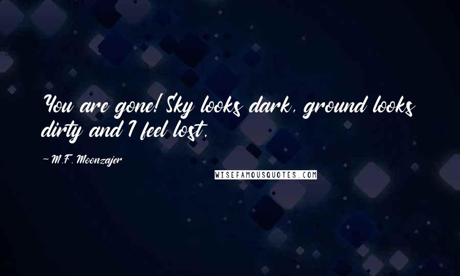 M.F. Moonzajer Quotes: You are gone! Sky looks dark, ground looks dirty and I feel lost.
