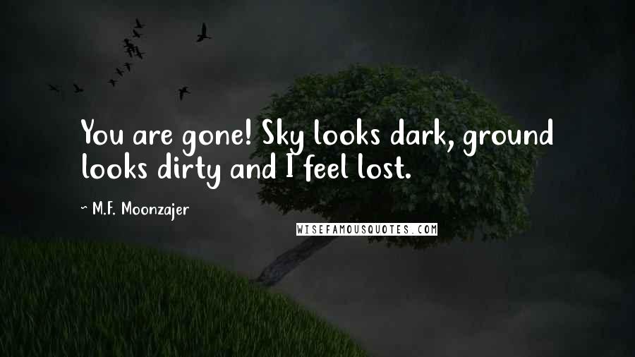 M.F. Moonzajer Quotes: You are gone! Sky looks dark, ground looks dirty and I feel lost.