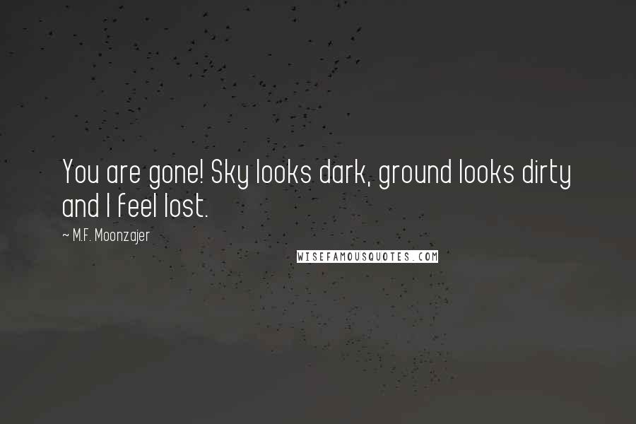M.F. Moonzajer Quotes: You are gone! Sky looks dark, ground looks dirty and I feel lost.