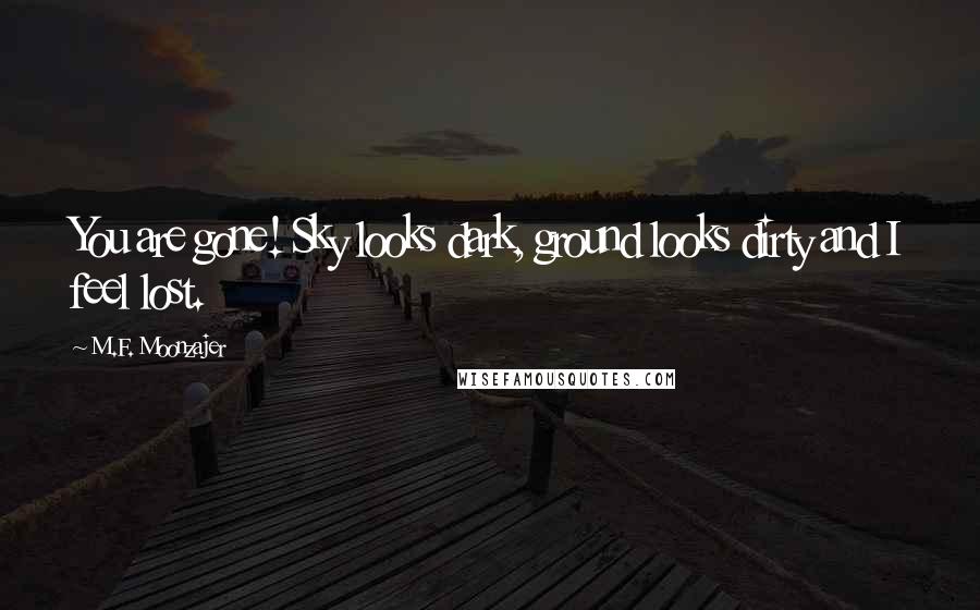 M.F. Moonzajer Quotes: You are gone! Sky looks dark, ground looks dirty and I feel lost.