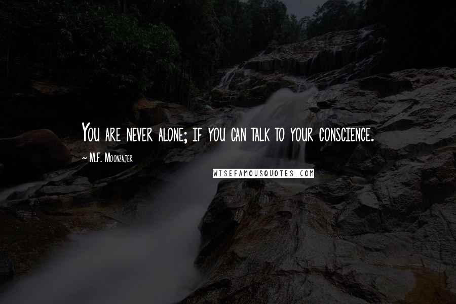 M.F. Moonzajer Quotes: You are never alone; if you can talk to your conscience.