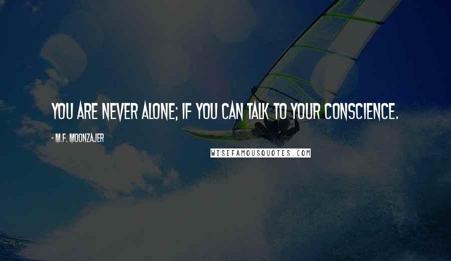 M.F. Moonzajer Quotes: You are never alone; if you can talk to your conscience.