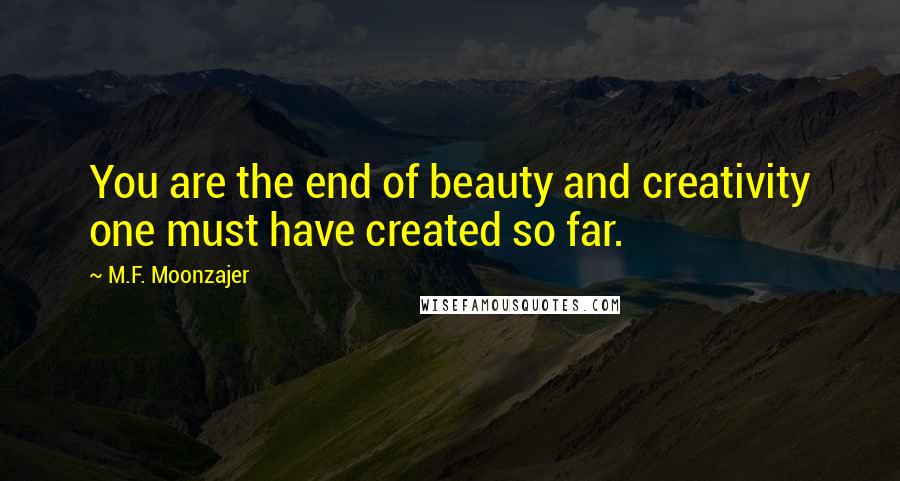 M.F. Moonzajer Quotes: You are the end of beauty and creativity one must have created so far.