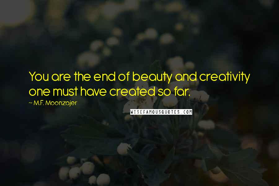 M.F. Moonzajer Quotes: You are the end of beauty and creativity one must have created so far.