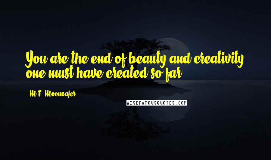 M.F. Moonzajer Quotes: You are the end of beauty and creativity one must have created so far.