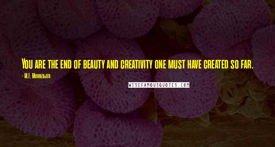 M.F. Moonzajer Quotes: You are the end of beauty and creativity one must have created so far.