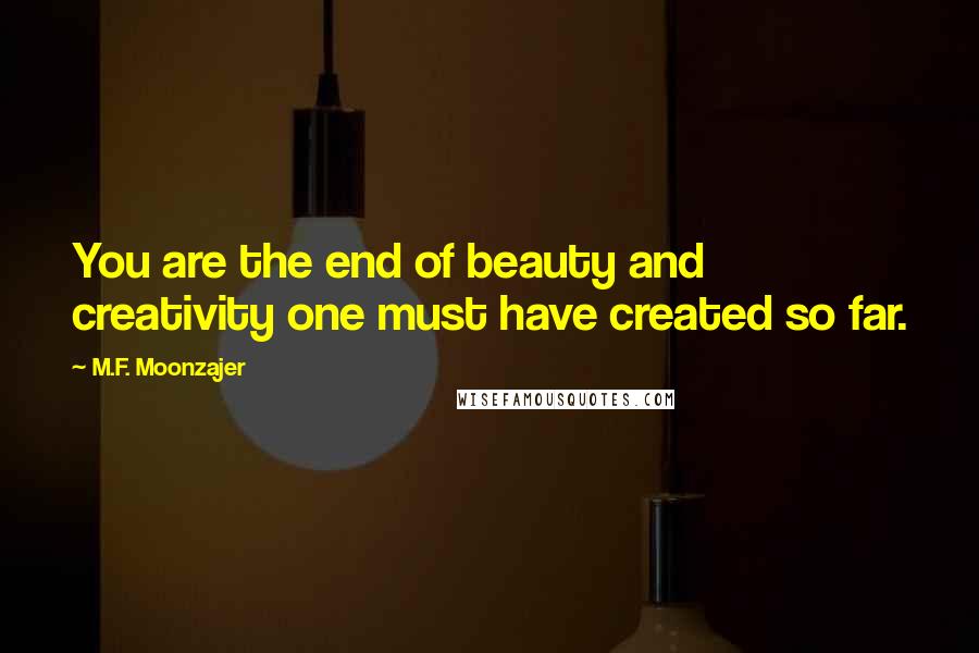 M.F. Moonzajer Quotes: You are the end of beauty and creativity one must have created so far.