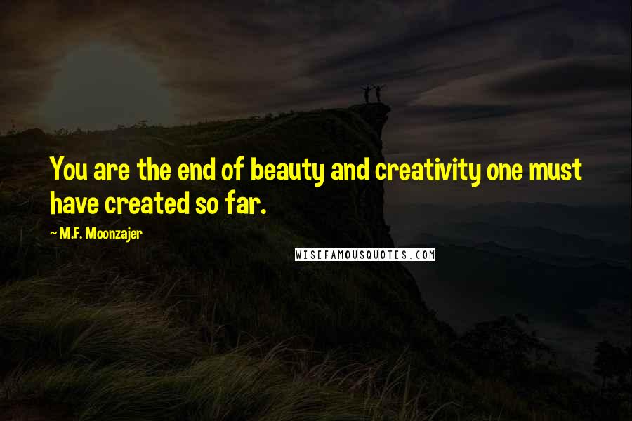 M.F. Moonzajer Quotes: You are the end of beauty and creativity one must have created so far.