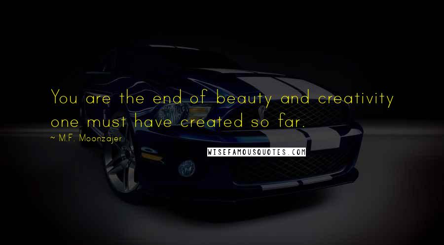 M.F. Moonzajer Quotes: You are the end of beauty and creativity one must have created so far.