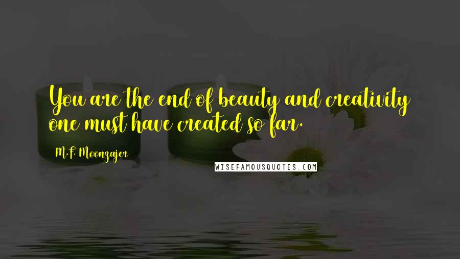 M.F. Moonzajer Quotes: You are the end of beauty and creativity one must have created so far.