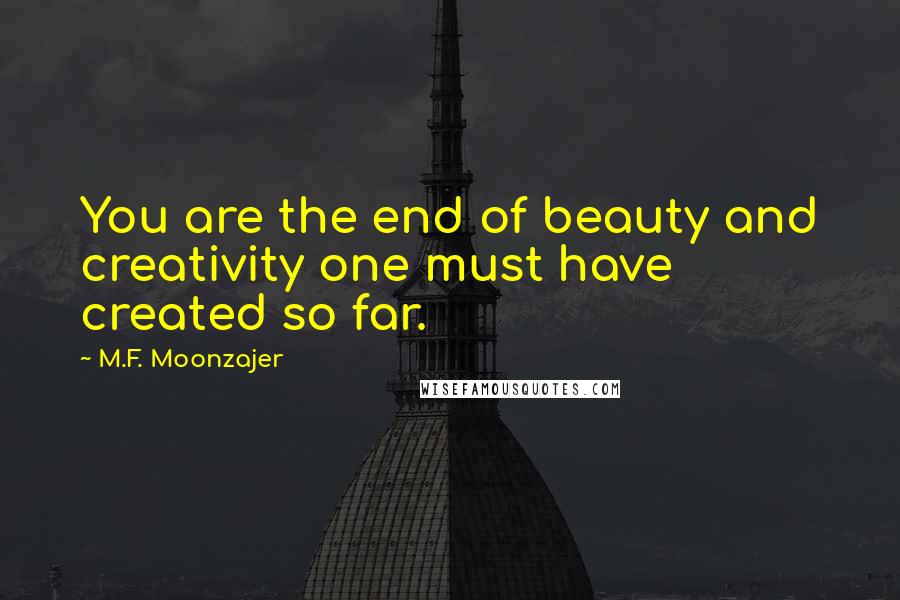 M.F. Moonzajer Quotes: You are the end of beauty and creativity one must have created so far.