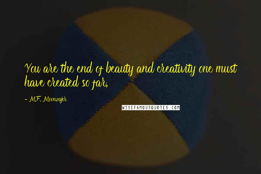 M.F. Moonzajer Quotes: You are the end of beauty and creativity one must have created so far.