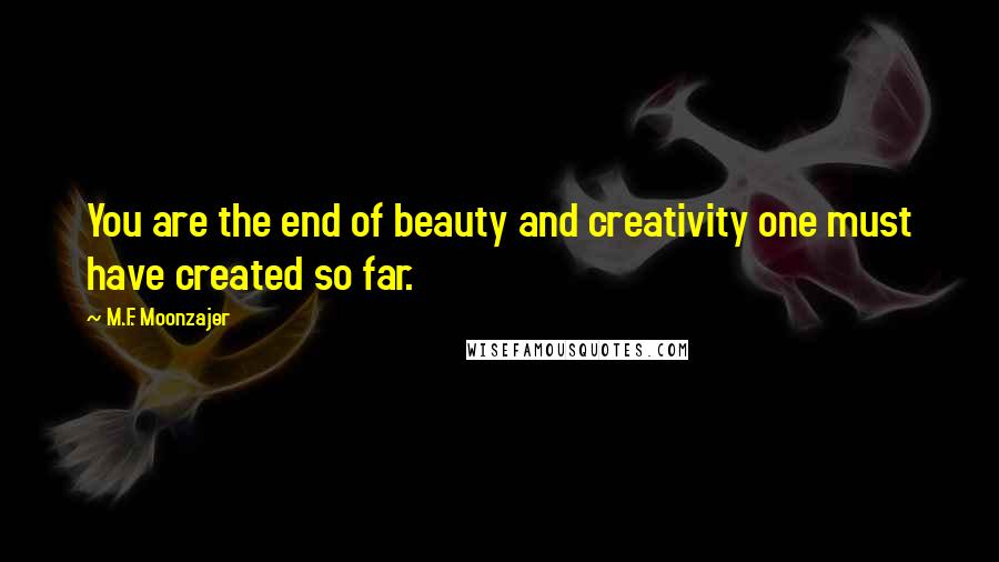 M.F. Moonzajer Quotes: You are the end of beauty and creativity one must have created so far.