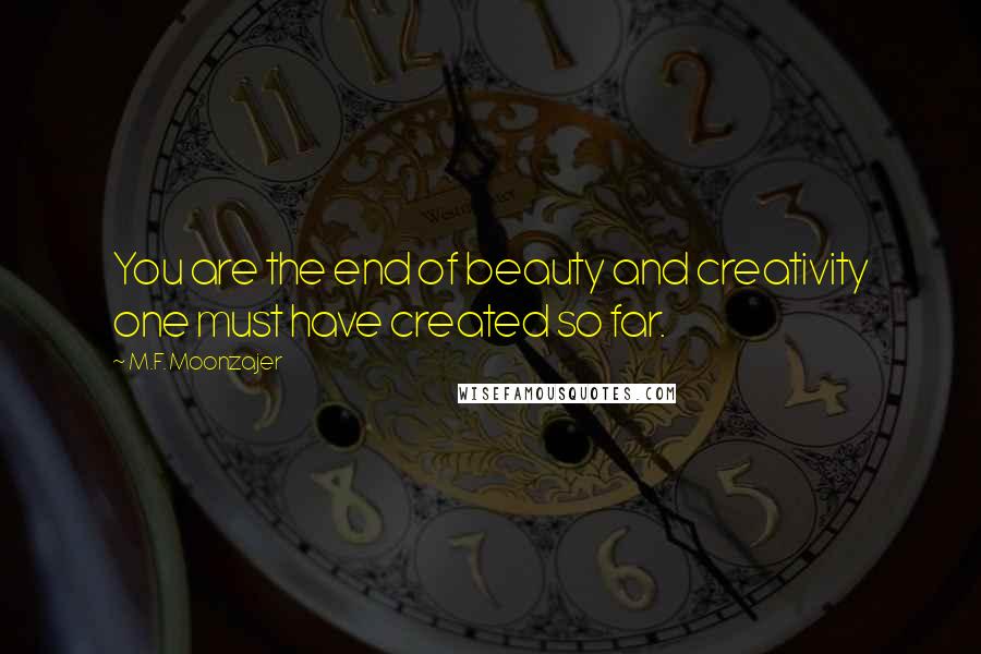 M.F. Moonzajer Quotes: You are the end of beauty and creativity one must have created so far.