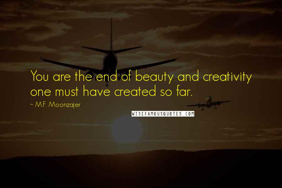 M.F. Moonzajer Quotes: You are the end of beauty and creativity one must have created so far.
