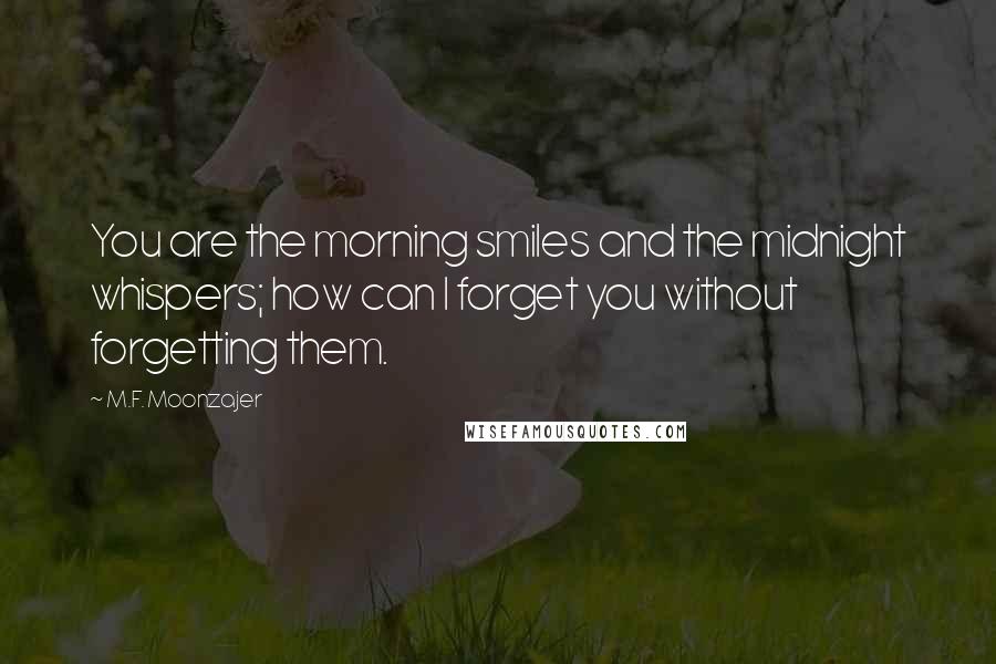 M.F. Moonzajer Quotes: You are the morning smiles and the midnight whispers; how can I forget you without forgetting them.