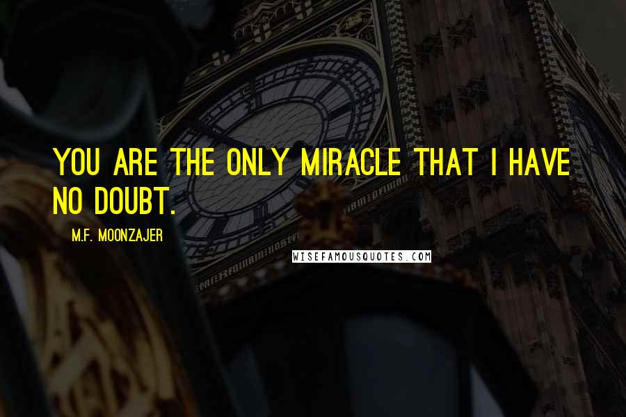 M.F. Moonzajer Quotes: You are the only miracle that I have no doubt.