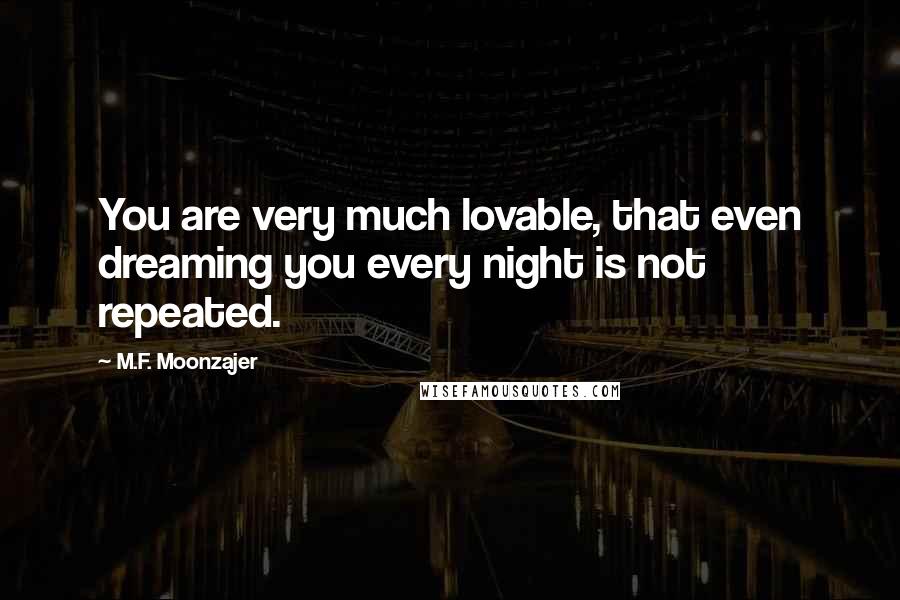 M.F. Moonzajer Quotes: You are very much lovable, that even dreaming you every night is not repeated.