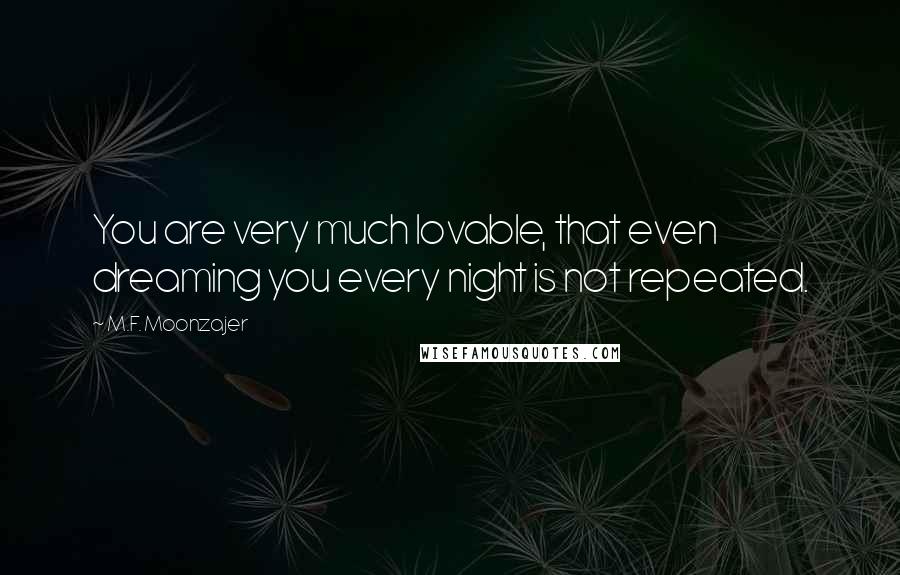 M.F. Moonzajer Quotes: You are very much lovable, that even dreaming you every night is not repeated.