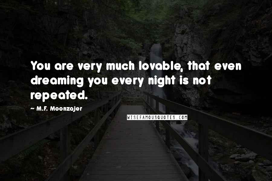 M.F. Moonzajer Quotes: You are very much lovable, that even dreaming you every night is not repeated.