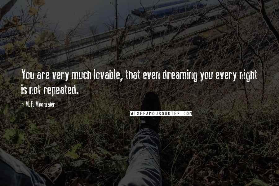 M.F. Moonzajer Quotes: You are very much lovable, that even dreaming you every night is not repeated.