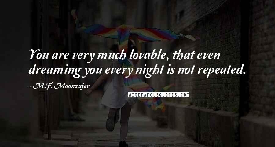 M.F. Moonzajer Quotes: You are very much lovable, that even dreaming you every night is not repeated.