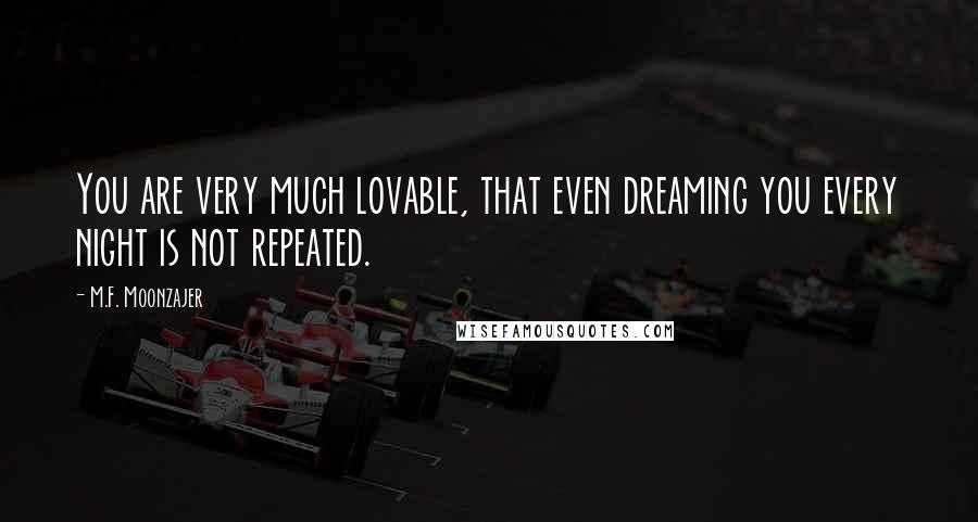 M.F. Moonzajer Quotes: You are very much lovable, that even dreaming you every night is not repeated.