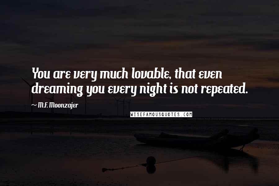 M.F. Moonzajer Quotes: You are very much lovable, that even dreaming you every night is not repeated.