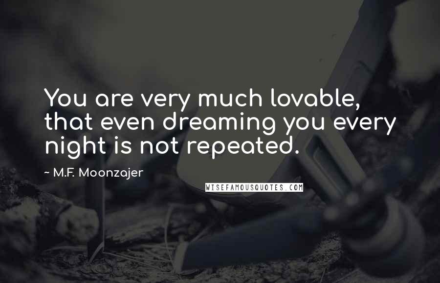 M.F. Moonzajer Quotes: You are very much lovable, that even dreaming you every night is not repeated.