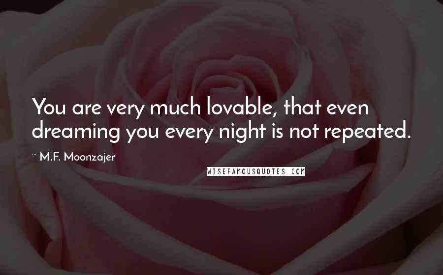 M.F. Moonzajer Quotes: You are very much lovable, that even dreaming you every night is not repeated.