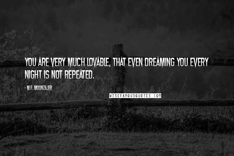 M.F. Moonzajer Quotes: You are very much lovable, that even dreaming you every night is not repeated.