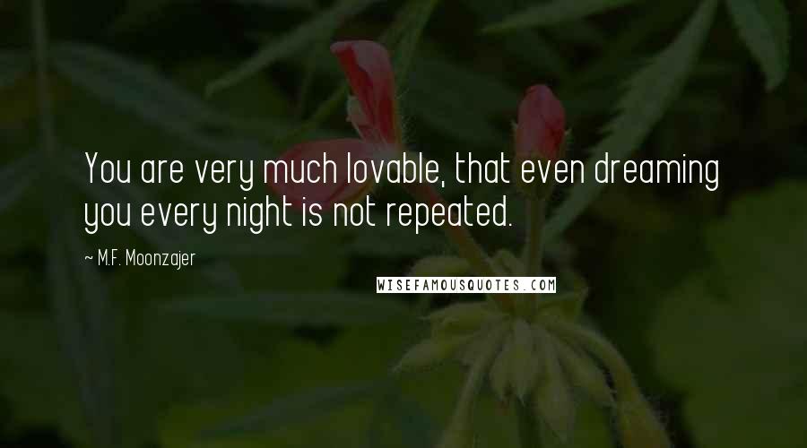 M.F. Moonzajer Quotes: You are very much lovable, that even dreaming you every night is not repeated.