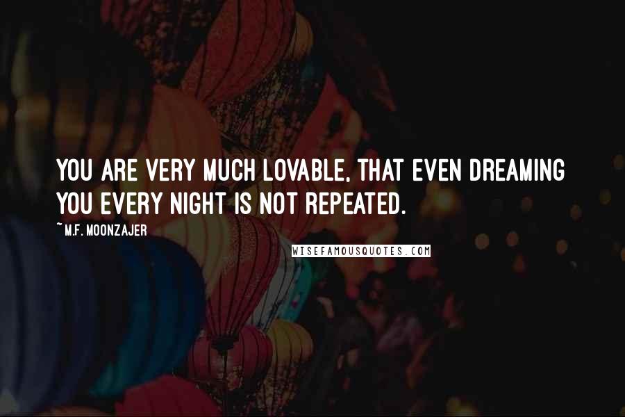 M.F. Moonzajer Quotes: You are very much lovable, that even dreaming you every night is not repeated.