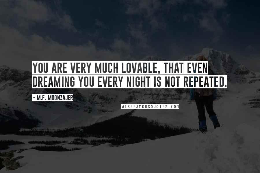 M.F. Moonzajer Quotes: You are very much lovable, that even dreaming you every night is not repeated.