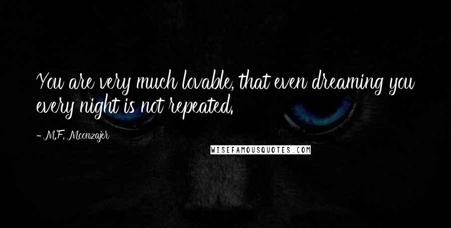 M.F. Moonzajer Quotes: You are very much lovable, that even dreaming you every night is not repeated.