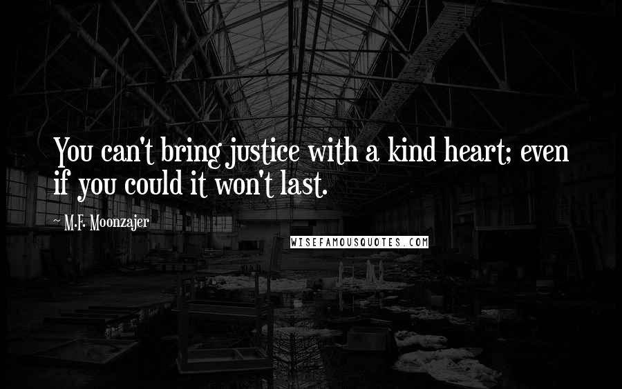 M.F. Moonzajer Quotes: You can't bring justice with a kind heart; even if you could it won't last.