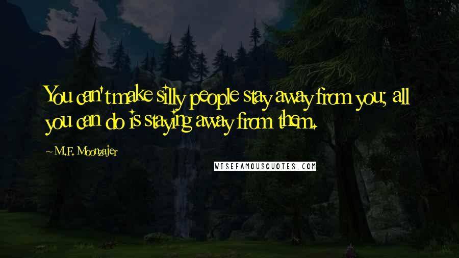 M.F. Moonzajer Quotes: You can't make silly people stay away from you; all you can do is staying away from them.