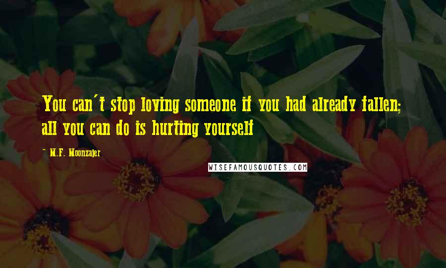 M.F. Moonzajer Quotes: You can't stop loving someone if you had already fallen; all you can do is hurting yourself