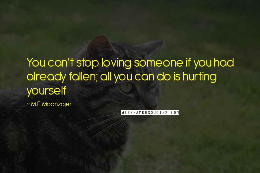 M.F. Moonzajer Quotes: You can't stop loving someone if you had already fallen; all you can do is hurting yourself